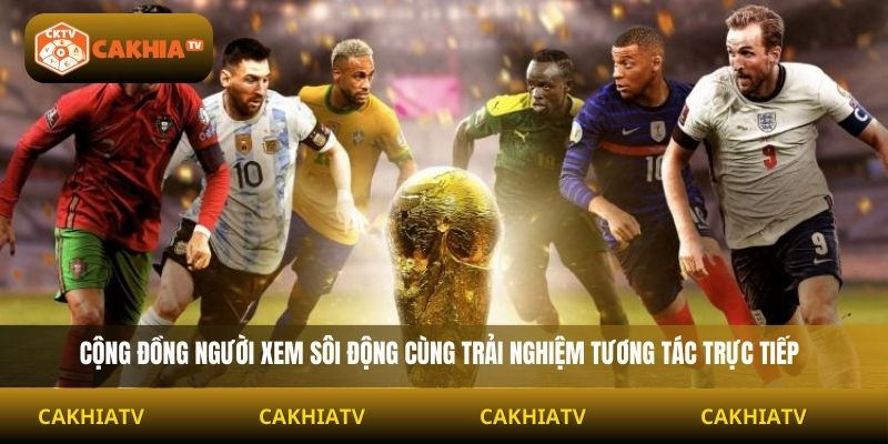 Cộng đồng người xem sôi động cùng trải nghiệm tương tác trực tiếp