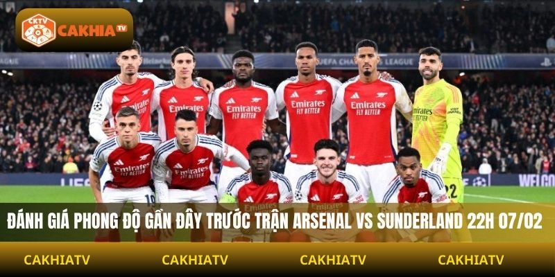 Đánh giá phong độ gần đây trước trận Arsenal vs Sunderland 22H 07/02