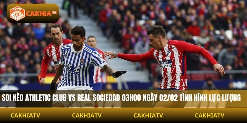 Soi kèo Athletic Club vs Real Sociedad 03H00 ngày 02/02 tình hình lực lượng